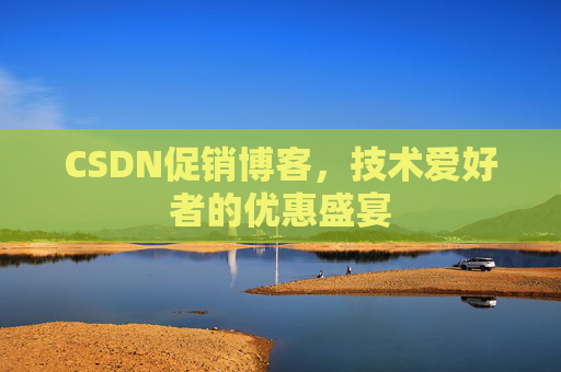 CSDN促销博客，技术爱好者的优惠盛宴