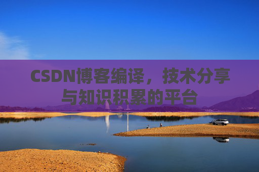 CSDN博客编译，技术分享与知识积累的平台