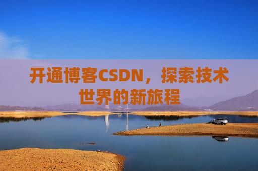 开通博客CSDN，探索技术世界的新旅程